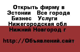 Открыть фирму в Эстонии - Все города Бизнес » Услуги   . Нижегородская обл.,Нижний Новгород г.